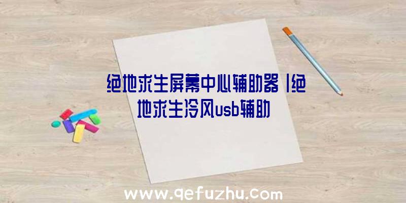 「绝地求生屏幕中心辅助器」|绝地求生冷风usb辅助